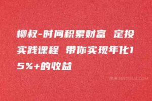 柳叔-时间积累财富 定投实践课程 带你实现年化15%+的收益-51自学联盟