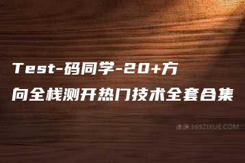 Test-码同学-20+方向全栈测开热门技术全套合集-51自学联盟