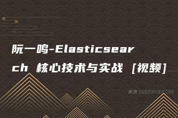 阮一鸣-Elasticsearch 核心技术与实战 [视频]-51自学联盟