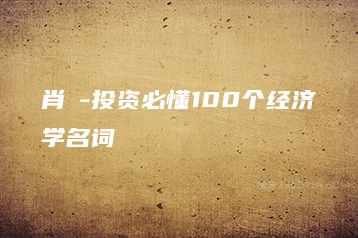 肖璟-投资必懂100个经济学名词-51自学联盟