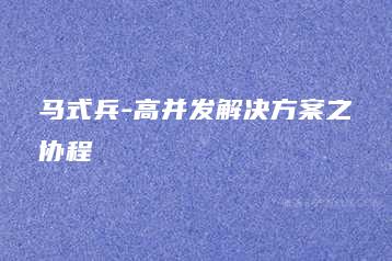 马式兵-高并发解决方案之协程-51自学联盟