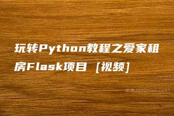 玩转Python教程之爱家租房Flask项目 [视频]-51自学联盟