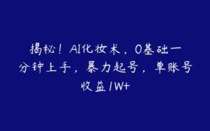 揭秘！AI化妆术，0基础一分钟上手，暴力起号，单账号收益1W+-51自学联盟