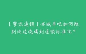 【餐饮连锁】冰城串吧如何做到街边烧烤到连锁标准化？-51自学联盟