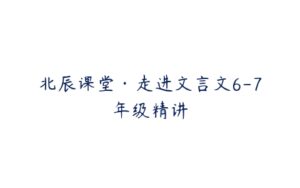 北辰课堂·走进文言文6-7年级精讲-51自学联盟