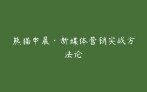 熊猫申晨·新媒体营销实战方法论-51自学联盟
