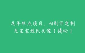 龙年热点项目，AI制作定制龙宝宝姓氏头像【揭秘】-51自学联盟