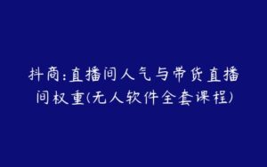 抖商:直播间人气与带货直播间权重(无人软件全套课程)-51自学联盟