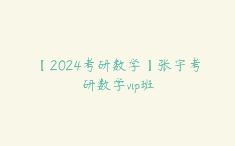 图片[1]-【2024考研数学】张宇考研数学vip班-本文