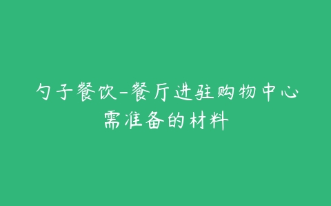 勺子餐饮-餐厅进驻购物中心需准备的材料-51自学联盟