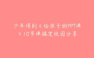 少年得到《给孩子的PPT课》10节课搞定校园分享-51自学联盟