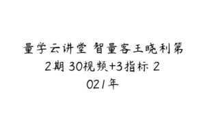 量学云讲堂 智量客王晓利第2期 30视频+3指标 2021年-51自学联盟