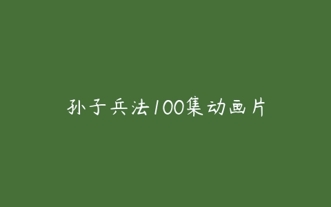 孙子兵法100集动画片课程资源下载