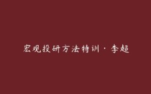 宏观投研方法特训·李超-51自学联盟