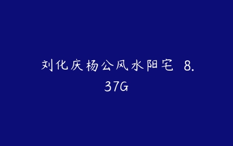刘化庆杨公风水阳宅  8.37G-51自学联盟