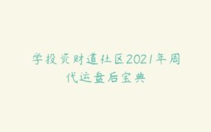 学投资财道社区2021年周代运盘后宝典-51自学联盟