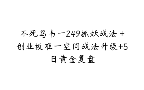 不死鸟韦一249抓妖战法＋创业板唯一空间战法升级+5日黄金复盘-51自学联盟