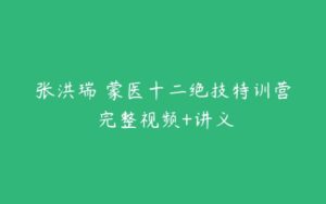 张洪瑞 蒙医十二绝技特训营 完整视频+讲义-51自学联盟