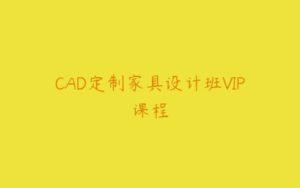 CAD定制家具设计班VIP课程-51自学联盟