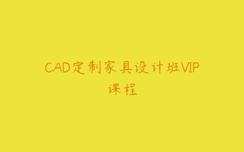 CAD定制家具设计班VIP课程百度网盘下载