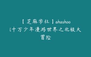 【芝麻学社】ahashool十万少年漫游世界之北极大冒险-51自学联盟