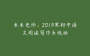 木木老师：2019寒初中语文阅读写作系统班-51自学联盟