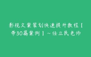 影视文案策划快速提升教程【带30篇案例】~任立民老师-51自学联盟