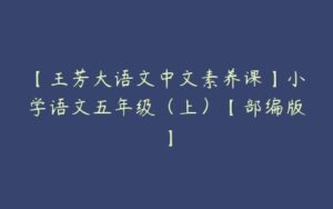 【王芳大语文中文素养课】小学语文五年级（上）【部编版】-51自学联盟