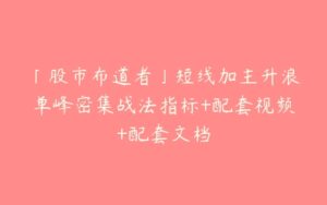 「股市布道者」短线加主升浪单峰密集战法指标+配套视频+配套文档-51自学联盟