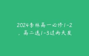 2024李林高一必修1-2，高二选1-3过两天发-51自学联盟