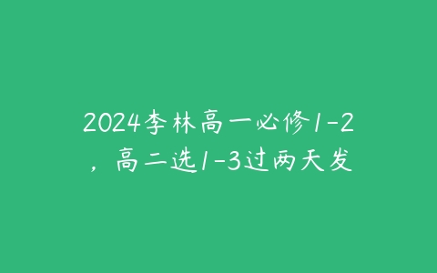 2024李林高一必修1-2，高二选1-3过两天发课程资源下载