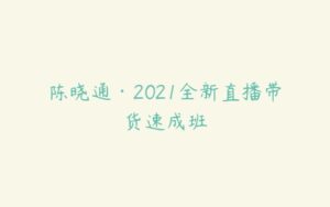 陈晓通·2021全新直播带货速成班-51自学联盟