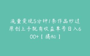 流量变现5分钟1条作品秒过原创上手就有收益单号日入600+【揭秘】-51自学联盟