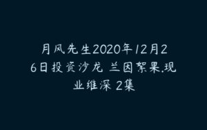 月风先生2020年12月26日投资沙龙 兰因絮果.现业维深 2集-51自学联盟