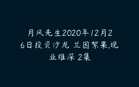 图片[1]-月风先生2020年12月26日投资沙龙 兰因絮果.现业维深 2集-本文