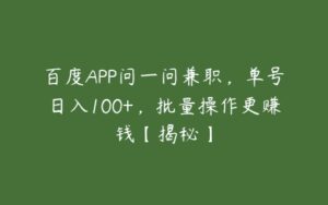 百度APP问一问兼职，单号日入100+，批量操作更赚钱【揭秘】-51自学联盟