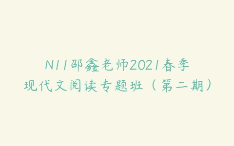 N11邵鑫老师2021春季现代文阅读专题班（第二期）课程资源下载