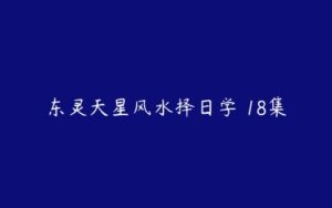 东灵天星风水择日学 18集-51自学联盟