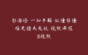 郭海培 一知半解 似懂非懂 难免错失先机 视频课程 8视频-51自学联盟