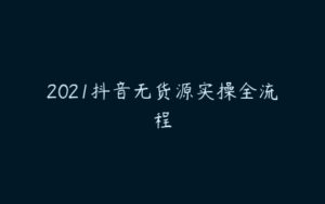 2021抖音无货源实操全流程-51自学联盟