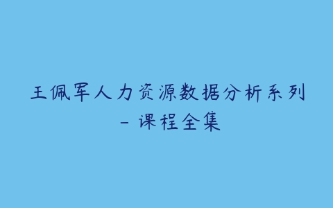 王佩军人力资源数据分析系列 – 课程全集-51自学联盟