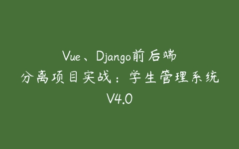 图片[1]-Vue、Django前后端分离项目实战：学生管理系统V4.0-本文