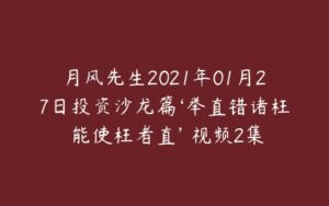 月风先生2021年01月27日投资沙龙篇‘举直错诸枉 能使枉者直’ 视频2集-51自学联盟