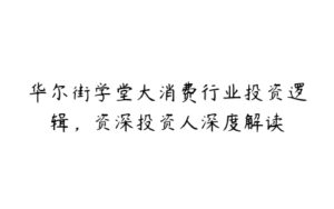 华尔街学堂大消费行业投资逻辑，资深投资人深度解读-51自学联盟