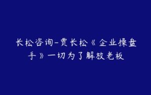 长松咨询-贾长松《企业操盘手》一切为了解放老板-51自学联盟