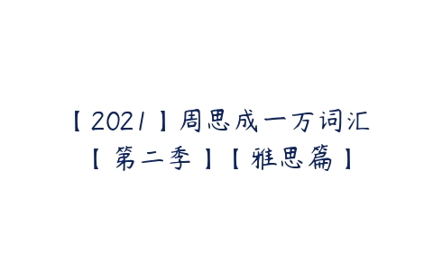 【2021】周思成一万词汇【第二季】【雅思篇】-51自学联盟