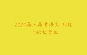 2024高三高考语文 刘聪 一轮秋季班-51自学联盟