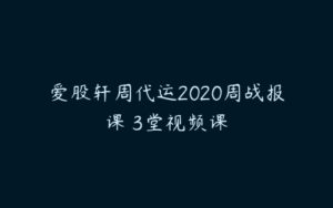 爱股轩周代运2020周战报课 3堂视频课-51自学联盟