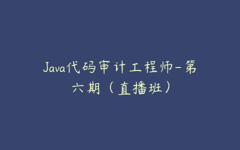 Java代码审计工程师-第六期（直播班）-51自学联盟