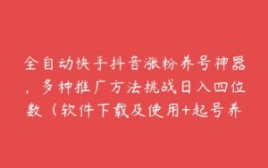 全自动快手抖音涨粉养号神器，多种推广方法挑战日入四位数（软件下载及使用+起号养号+直播间搭建）-51自学联盟